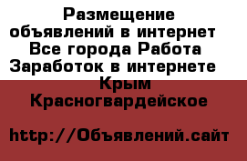 «Размещение объявлений в интернет» - Все города Работа » Заработок в интернете   . Крым,Красногвардейское